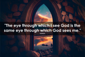 The quote ""The eye through which I see God is the same eye through which God sees me, by Meister Eckhart" atop a background showing a beautiful sunset through the narrow window of a building.